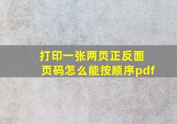 打印一张两页正反面 页码怎么能按顺序pdf